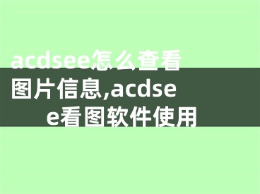 acdsee怎么查看圖片信息,acdsee看圖軟件使用