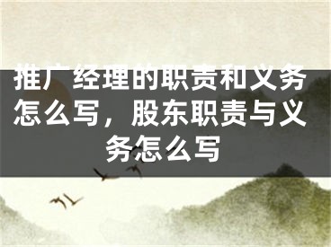 推廣經(jīng)理的職責(zé)和義務(wù)怎么寫，股東職責(zé)與義務(wù)怎么寫