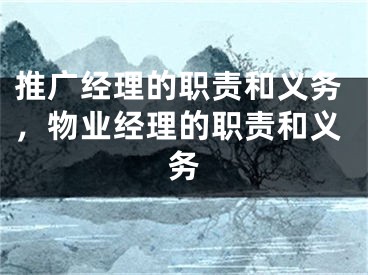 推廣經(jīng)理的職責(zé)和義務(wù)，物業(yè)經(jīng)理的職責(zé)和義務(wù)