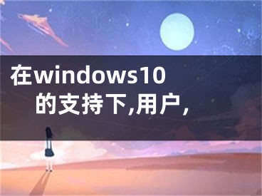 在windows10的支持下,用戶,