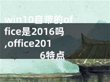 win10自帶的office是2016嗎,office2016特點