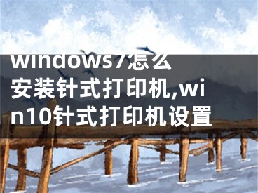 windows7怎么安裝針式打印機(jī),win10針式打印機(jī)設(shè)置