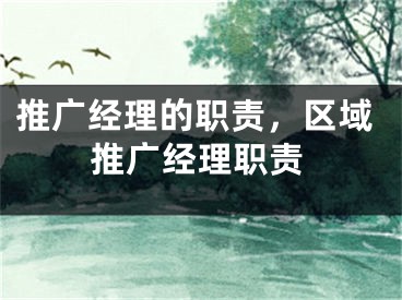 推廣經(jīng)理的職責(zé)，區(qū)域推廣經(jīng)理職責(zé)