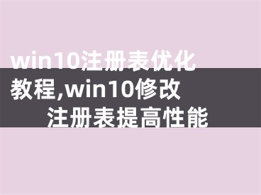 win10注冊表優(yōu)化教程,win10修改注冊表提高性能