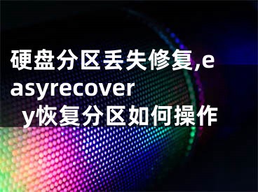 硬盤分區(qū)丟失修復(fù),easyrecovery恢復(fù)分區(qū)如何操作