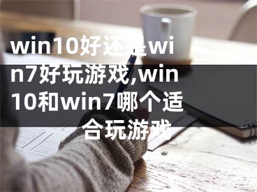 win10好還是win7好玩游戲,win10和win7哪個(gè)適合玩游戲