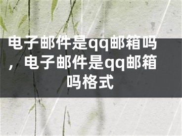 電子郵件是qq郵箱嗎，電子郵件是qq郵箱嗎格式