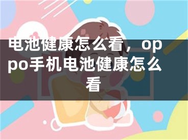 電池健康怎么看，oppo手機(jī)電池健康怎么看