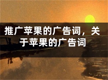 推廣蘋果的廣告詞，關(guān)于蘋果的廣告詞