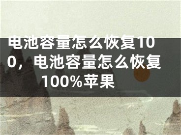 電池容量怎么恢復100，電池容量怎么恢復100%蘋果