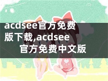 acdsee官方免費(fèi)版下載,acdsee官方免費(fèi)中文版