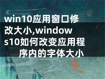 win10應(yīng)用窗口修改大小,windows10如何改變應(yīng)用程序內(nèi)的字體大小