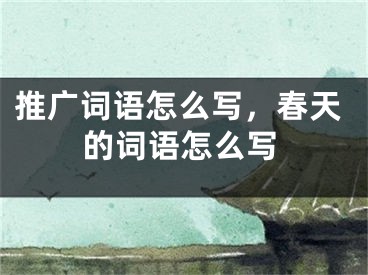 推廣詞語怎么寫，春天的詞語怎么寫