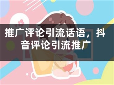 推廣評論引流話語，抖音評論引流推廣