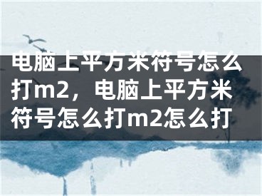 電腦上平方米符號(hào)怎么打m2，電腦上平方米符號(hào)怎么打m2怎么打