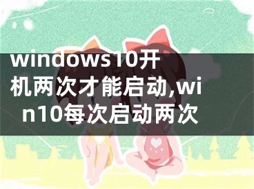 windows10開機兩次才能啟動,win10每次啟動兩次