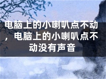 電腦上的小喇叭點(diǎn)不動，電腦上的小喇叭點(diǎn)不動沒有聲音