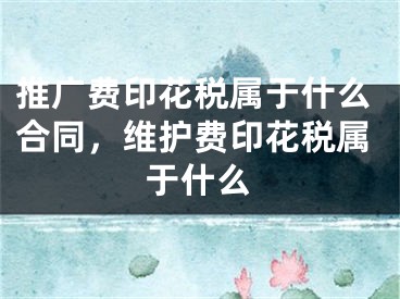 推廣費印花稅屬于什么合同，維護費印花稅屬于什么