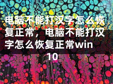 電腦不能打漢字怎么恢復正常，電腦不能打漢字怎么恢復正常win10