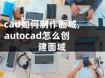 cad如何制作面域,autocad怎么創(chuàng)建面域