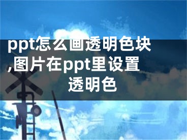 ppt怎么畫透明色塊,圖片在ppt里設(shè)置透明色