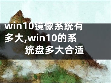 win10鏡像系統(tǒng)有多大,win10的系統(tǒng)盤多大合適