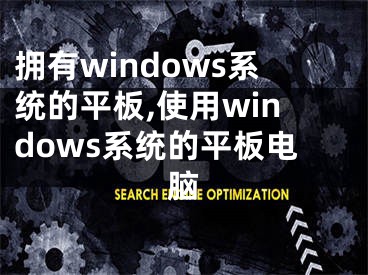 擁有windows系統(tǒng)的平板,使用windows系統(tǒng)的平板電腦