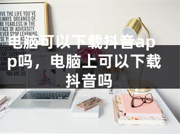 電腦可以下載抖音app嗎，電腦上可以下載抖音嗎