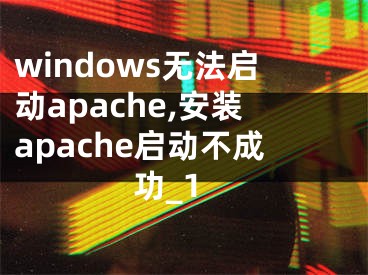 windows無法啟動(dòng)apache,安裝apache啟動(dòng)不成功_1