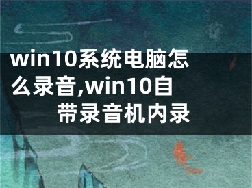 win10系統(tǒng)電腦怎么錄音,win10自帶錄音機內錄