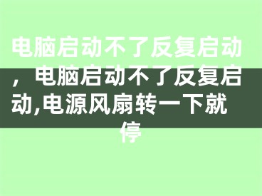 電腦啟動不了反復啟動，電腦啟動不了反復啟動,電源風扇轉一下就停