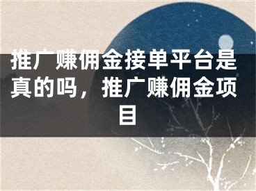 推廣賺傭金接單平臺是真的嗎，推廣賺傭金項目