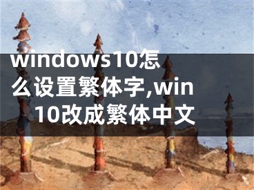 windows10怎么設(shè)置繁體字,win10改成繁體中文