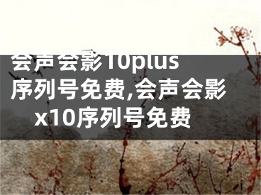 會聲會影10plus序列號免費,會聲會影x10序列號免費