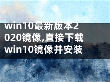 win10最新版本2020鏡像,直接下載win10鏡像并安裝