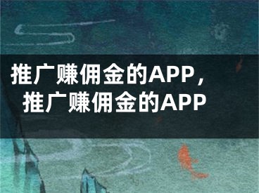 推廣賺傭金的APP，推廣賺傭金的APP