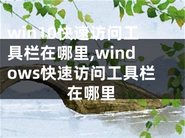 win10快速訪問(wèn)工具欄在哪里,windows快速訪問(wèn)工具欄在哪里