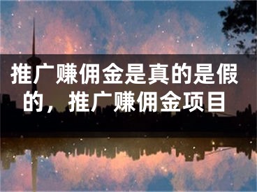 推廣賺傭金是真的是假的，推廣賺傭金項目