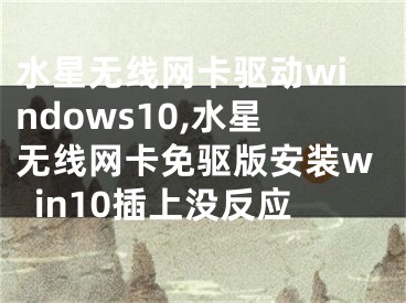 水星無線網(wǎng)卡驅(qū)動(dòng)windows10,水星無線網(wǎng)卡免驅(qū)版安裝win10插上沒反應(yīng)