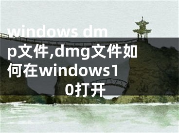 windows dmp文件,dmg文件如何在windows10打開