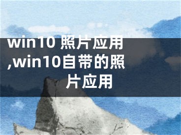 win10 照片應(yīng)用,win10自帶的照片應(yīng)用