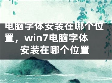 電腦字體安裝在哪個(gè)位置，win7電腦字體安裝在哪個(gè)位置