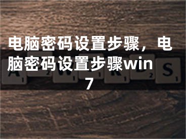 電腦密碼設置步驟，電腦密碼設置步驟win7