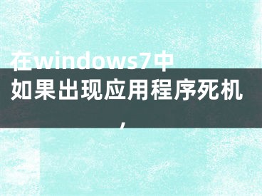 在windows7中如果出現(xiàn)應(yīng)用程序死機(jī),