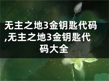 無主之地3金鑰匙代碼,無主之地3金鑰匙代碼大全