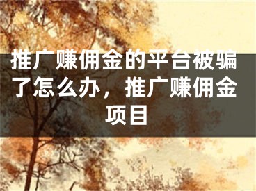 推廣賺傭金的平臺被騙了怎么辦，推廣賺傭金項目