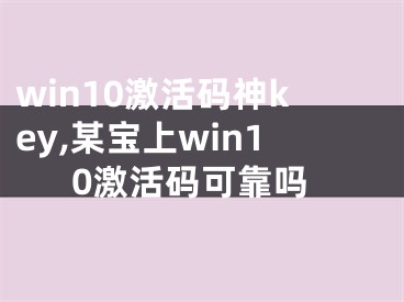 win10激活碼神key,某寶上win10激活碼可靠嗎