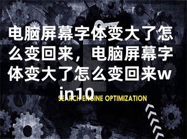 電腦屏幕字體變大了怎么變回來，電腦屏幕字體變大了怎么變回來win10