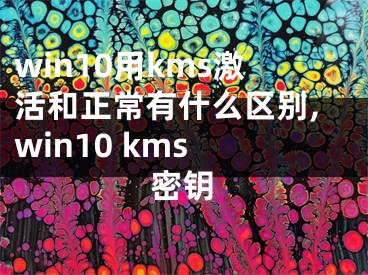 win10用kms激活和正常有什么區(qū)別,win10 kms 密鑰