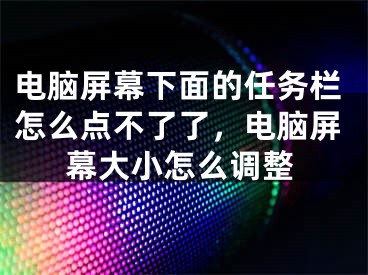 電腦屏幕下面的任務(wù)欄怎么點不了了，電腦屏幕大小怎么調(diào)整